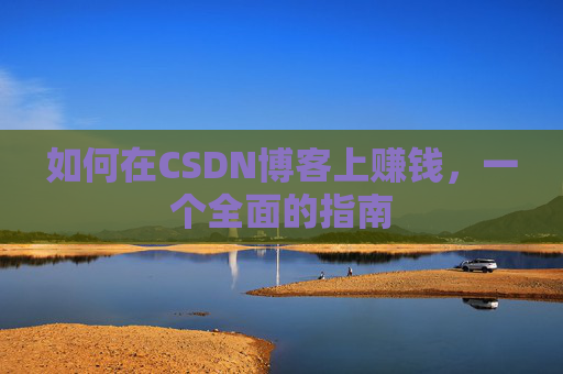 如何在CSDN博客上赚钱,一个全面的指南